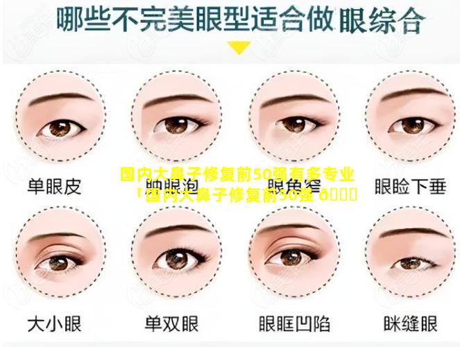 国内大鼻子修复前50强有多专业「国内大鼻子修复前50强 🐅 有多专业的医院」